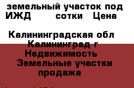 земельный участок под ИЖД  9.84 сотки › Цена ­ 1 400 000 - Калининградская обл., Калининград г. Недвижимость » Земельные участки продажа   